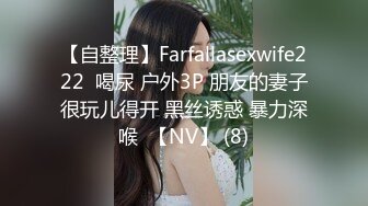 【自整理】Farfallasexwife222  喝尿 户外3P 朋友的妻子很玩儿得开 黑丝诱惑 暴力深喉  【NV】 (8)