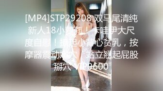 [MP4]STP29208 双马尾清纯新人18小萝莉！卡哇伊大尺度自慰！撩起小背心贫乳，按摩器震动嫩穴，站立翘起屁股掰穴 VIP0600