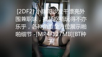 [2DF2] 小胖哥沙发干漂亮外围兼职妹，摸舔抠插玩得不亦乐乎，各种角度全方位展示啪啪细节 -[MP4/127MB][BT种子]