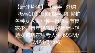 【新速片遞】 《魔手☛外购☀️极品CP》女厕逼脸同框偸拍各种女人大小便~有熟女有良家少妇有年轻气质小姐姐~轻熟女蹲坑在思考人生[695M/MP4/37:06]