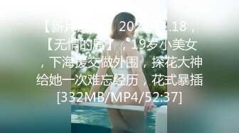 【新片速遞】 2022.11.18，【无情的屌】，19岁小美女，下海援交做外围，探花大神给她一次难忘经历，花式暴插[332MB/MP4/52:37]