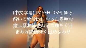 (中文字幕) [MSFH-059] ほろ酔いで開放的になった奥手な癒し系お姉さんとつゆだく汁まみれ絶頂SEX 日乃ふわり