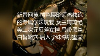 新晋网黄 情色摄影师鸡教练的专属学妹玩物 女主琦琦绝美二次元反差女神 吊带黑丝白皙嫩穴 后入学妹爆射蜜壶