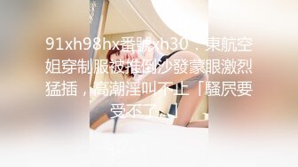 91xh98hx番號xh30：東航空姐穿制服被推倒沙發蒙眼激烈猛插，高潮淫叫不止「騷屄要受不了…」