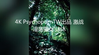 4K PsychopornTW出品 激战淫荡骚女 沐沐