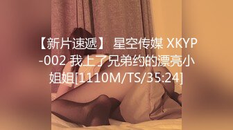 【新片速遞】 星空传媒 XKYP-002 我上了兄弟约的漂亮小姐姐[1110M/TS/35:24]