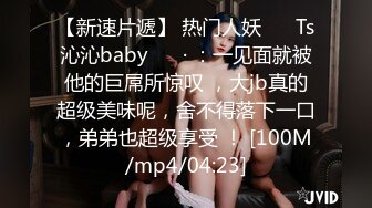 [MP4]未流出新作-再操纹身牙套妹 抓J8就裹太骚了 女上骑乘顶得花心麻酥酥的