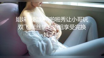 姐妹一起激情啪啪秀让小哥玩双飞,黑丝情趣姐姐享受完换妹子的