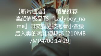 【新片速遞】❤️精品推荐❤️高颜值极品TS『Ladyboy_name』口交直男被抱着小蛮腰后入爽的鸡儿硬邦邦 [210MB/MP4/00:14:19]