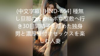 (中文字幕) [HND-864] 種無し旦那のためにボロ屋敷へ行き30日間精子を溜めた独身男と濃厚種付けセックスを楽しむ人妻