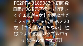 FC2PPV 3189083 ※初回数量限定※【元子役・ど淫乱・くそエロ美●女】小悪魔すぎるメイドカフェ店員 もえ20歳 「ちんぽがもたない」 性欲つよすぎ娘 ガクブル中イキ 絶叫おせっせ [有]