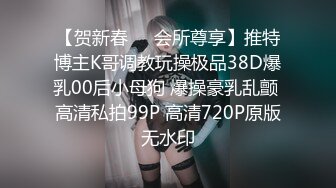 【贺新春❤️会所尊享】推特博主K哥调教玩操极品38D爆乳00后小母狗 爆操豪乳乱颤 高清私拍99P 高清720P原版无水印