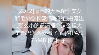 [2DF2]漂亮的无毛留学美女和老外学长激情啪啪自拍流出,那么小的逼逼插个这么粗大的鸡巴怎么受得了了 [MP4/175MB][BT种子]