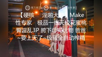 【硬核❤️淫啪大神】Make性专家✿ 极品一线天校花蜜桃臀淫乱3P 胯下母狗玩物 爸爸~要上天了~极骚全自动榨精