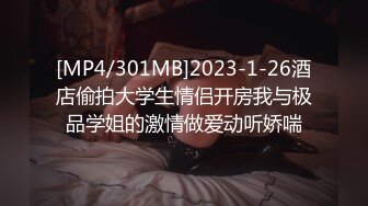 [MP4/301MB]2023-1-26酒店偷拍大学生情侣开房我与极品学姐的激情做爱动听娇喘