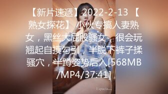 【新片速遞】2022-2-13 【熟女探花】 小伙专搞人妻熟女，黑丝大屁股骚女，很会玩翘起自摸勾引，半脱下裤子揉骚穴，半蹲姿势后入[568MB/MP4/37:41]