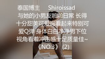 泰国博主❤️Shiroissad❤️✌与她的小男友啪啪日常 长得十分甜美可爱胸看起来特别可爱Q弹 身体白白净净男下位视角看着冲击感十足质量佳~《NO.3》 (2)