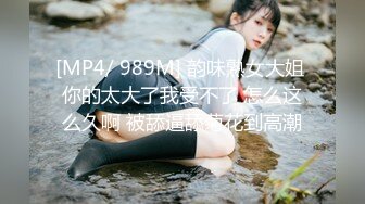 [MP4/ 989M] 韵味熟女大姐 你的太大了我受不了 怎么这么久啊 被舔逼舔菊花到高潮