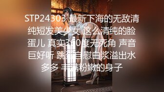 STP24303 最新下海的无敌清纯短发美少女 这么清纯的脸蛋儿 真实360度无死角 声音巨好听 跳蛋自慰白浆溢出水多多 丰满粉嫩的身子