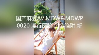 国产麻豆AV MDWP MDWP0020 淫行医院 色欲陷阱 新人女优 林嫣