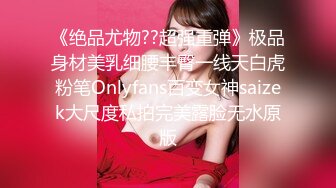 《绝品尤物??超强重弹》极品身材美乳细腰丰臀一线天白虎粉笔Onlyfans百变女神saizek大尺度私拍完美露脸无水原版