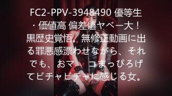 FC2-PPV-3948490 優等生・価値高 偏差値ヤベー大！黒歴史覚悟。無修正動画に出る罪悪感漂わせながら、それでも、おマ⚫︎コまっぴろげてビチャビチャに感じる女。