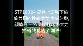 STP18324 高铁上班私下偷偷兼职的性感美女,身材匀称,颜值高,一双美腿扛起来大力抽插,钱花值了.国语!