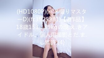 (HD1080P)(ハメ撮りマスターD)(fc3929981)【2作品】18歳153㎝.39kgの現.え.きアイドル。個人用撮影とだ.ま.し無許 (4)