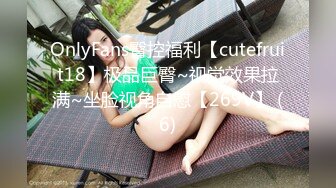 OnlyFans臀控福利【cutefruit18】极品巨臀~视觉效果拉满~坐脸视角自慰【269V】 (6)