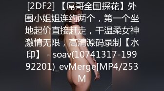 [2DF2] 【屌哥全国探花】外围小姐姐连约两个，第一个坐地起价直接赶走，干温柔女神激情无限，高清源码录制【水印】 - soav(10741317-19992201)_evMerge[MP4/253M