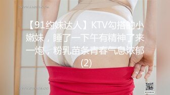 【91约妹达人】KTV勾搭的小嫩妹，睡了一下午有精神了来一炮，粉乳苗条青春气息浓郁 (2)