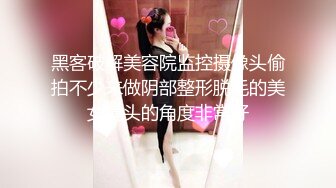 黑客破解美容院监控摄像头偷拍不少来做阴部整形脱毛的美女镜头的角度非常好