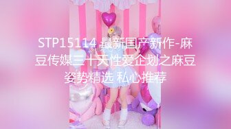 STP15114 最新国产新作-麻豆传媒三十天性爱企划之麻豆姿势精选 私心推荐