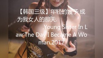 【韩国三级】年轻的嫂子 成为我女人的那天.젊은 형수님 내 여자가 되던 날.Young Sister In Law The Day I Became A Woman.2017