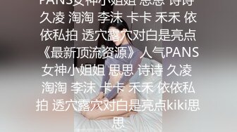 PANS女神小姐姐 思思 诗诗 久凌 淘淘 李沫 卡卡 禾禾 依依私拍 透穴露穴对白是亮点《最新顶流资源》人气PANS女神小姐姐 思思 诗诗 久凌 淘淘 李沫 卡卡 禾禾 依依私拍 透穴露穴对白是亮点kiki思思