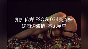 扣扣传媒 FSOG-034死库妹妹海边激情-不见星空