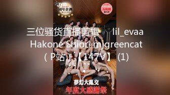 三位骚货直播剪辑❤️lil_evaa Hakone Shiori mjgreencat（P站）【147V】 (1)