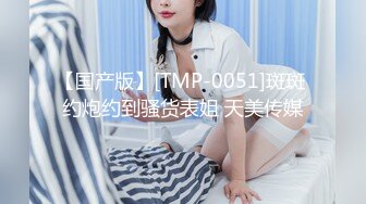 【国产版】[TMP-0051]斑斑 约炮约到骚货表姐 天美传媒