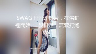 SWAG FFFM 影片，在浴缸裡開始. 一般日常，無套打炮 Vol1