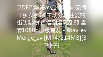 [2DF2]华语av品牌新作-无悔！痴女娜娜 主动分享性爱的街头猎物 直操到爆乳乱颤 高清1080p原版首发 - soav_evMerge_ev [MP4/214MB][BT种子]