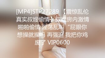 [MP4]STP27289 【震惊乱伦真实叔嫂偷情】叔嫂房内激情啪啪偷情 淫荡乱叫“屁眼你想操就操吗 再强迫 我把你鸡废了 VIP0600