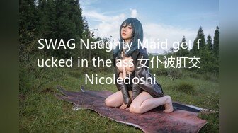 SWAG Naughty Maid get fucked in the ass 女仆被肛交 Nicoledoshi