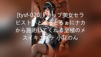 [tysf-020] Fカップ美女セラピストがとっろとろぉにナカから施術してくれる至極のメスイキエステ 小花のん