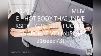 0120 - นักศีกษา​ MLIVE​ HOT BODY THAI UNIVERSITY​ GIRL GETS FUCKED - SNAPCHAT VID (ph5e956216eed73)