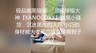 极品媚黑骚婊❤️顶级绿帽大神『KANOCOXX』魅黑小骚货，沉迷黑鬼的大屌 小巧的身材被大老黑肉棒直接捅到子宫了3