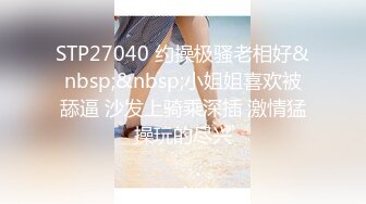 STP27040 约操极骚老相好&nbsp;&nbsp;小姐姐喜欢被舔逼 沙发上骑乘深插 激情猛操玩的尽兴