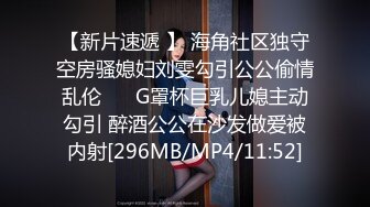 【新片速遞 】 海角社区独守空房骚媳妇刘雯勾引公公偷情乱伦❤️ G罩杯巨乳儿媳主动勾引 醉酒公公在沙发做爱被内射[296MB/MP4/11:52]