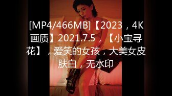 [MP4/466MB]【2023，4K画质】2021.7.5，【小宝寻花】，爱笑的女孩，大美女皮肤白，无水印