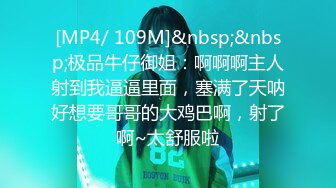 [MP4/ 109M]&nbsp;&nbsp;极品牛仔御姐：啊啊啊主人射到我逼逼里面，塞满了天呐好想要哥哥的大鸡巴啊，射了啊~太舒服啦