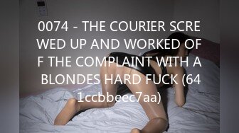 0074 - THE COURIER SCREWED UP AND WORKED OFF THE COMPLAINT WITH A BLONDES HARD FUCK (641ccbbeec7aa)